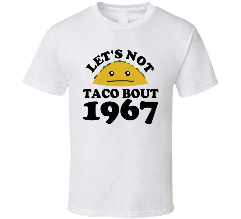 Let's Not Taco Bout 1967 Funny Pun Shirt Let's Not Taco Bout 1967 Funny Pun Shirt