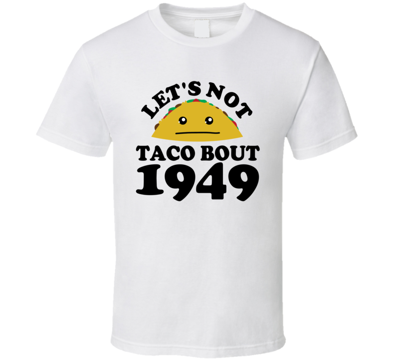 Let's Not Taco Bout 1949 Funny Pun Shirt Let's Not Taco Bout 1949 Funny Pun Shirt