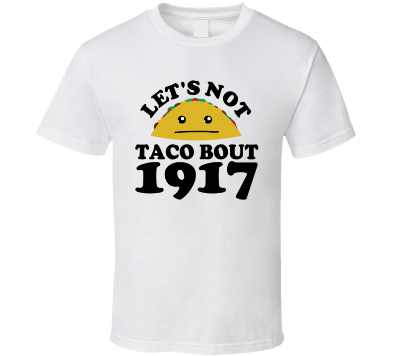 Let's Not Taco Bout 1917 Funny Pun Shirt Let's Not Taco Bout 1917 Funny Pun Shirt