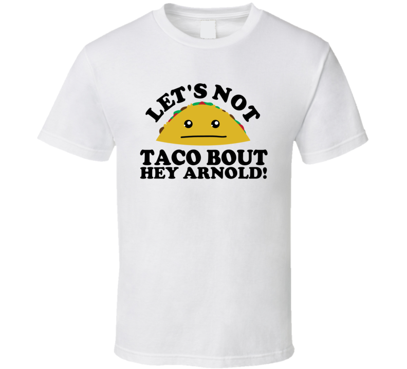 Let's Not Taco Bout Hey Arnold! Funny Pun Shirt Let's Not Taco Bout Hey Arnold! Funny Pun Shirt