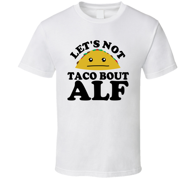 Let's Not Taco Bout ALF Funny Pun Shirt Let's Not Taco Bout ALF Funny Pun Shirt