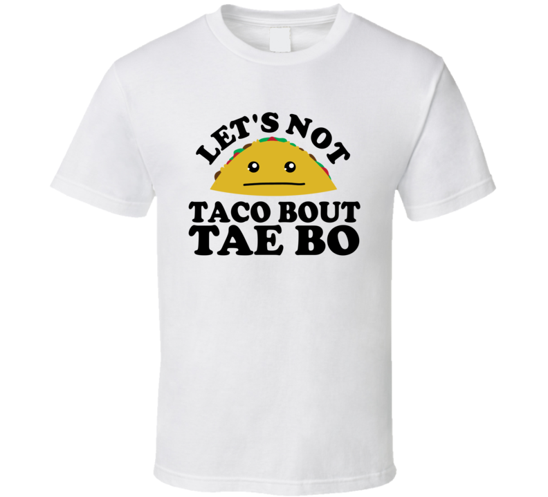 Let's Not Taco Bout Tae Bo Funny Pun Shirt Let's Not Taco Bout Tae Bo Funny Pun Shirt
