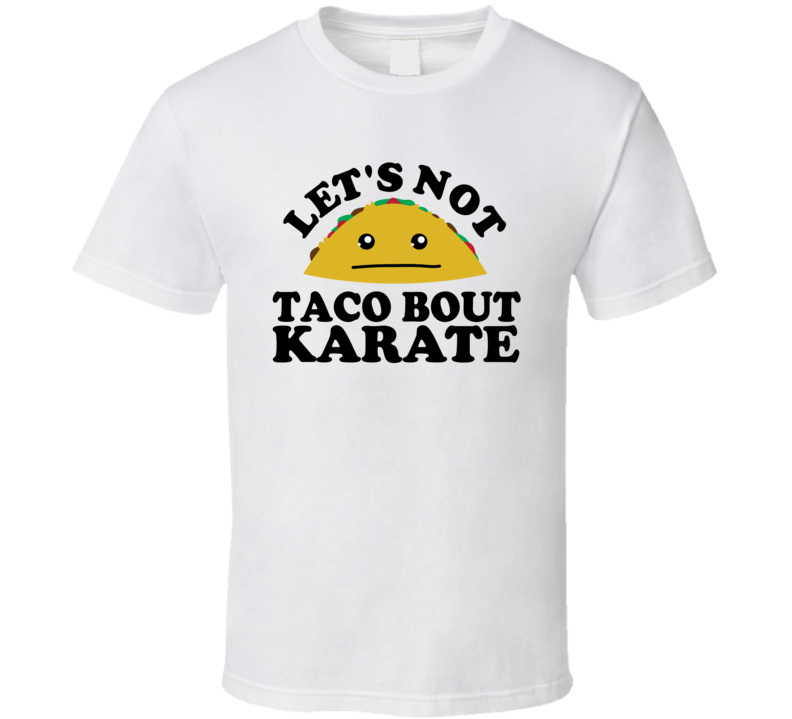 Let's Not Taco Bout Karate Funny Pun Shirt Let's Not Taco Bout Karate Funny Pun Shirt