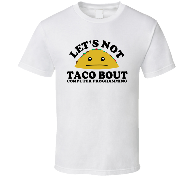 Let's Not Taco Bout Computer Programming Funny Pun Shirt Let's Not Taco Bout Computer Programming Funny Pun Shirt