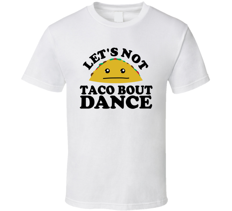 Let's Not Taco Bout Dance Funny Pun Shirt Let's Not Taco Bout Dance Funny Pun Shirt