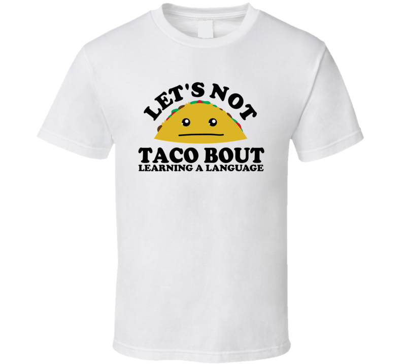 Let's Not Taco Bout Learning A Language Funny Pun Shirt Let's Not Taco Bout Learning A Language Funny Pun Shirt