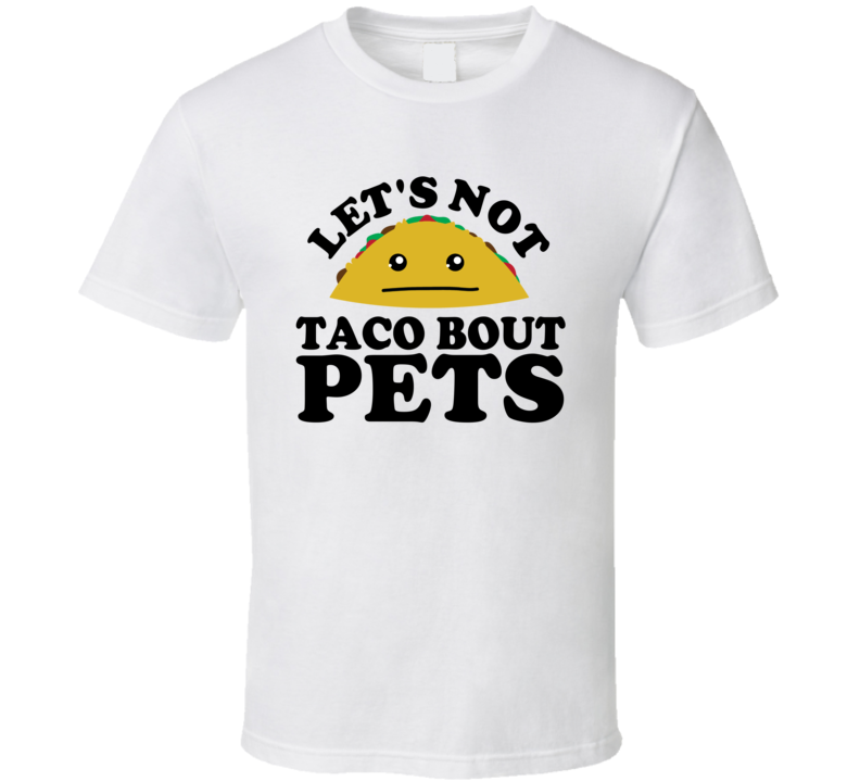 Let's Not Taco Bout Pets Funny Pun Shirt Let's Not Taco Bout Pets Funny Pun Shirt