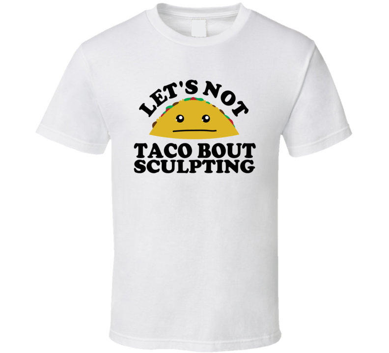 Let's Not Taco Bout Sculpting Funny Pun Shirt Let's Not Taco Bout Sculpting Funny Pun Shirt