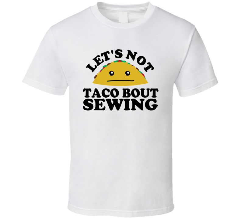 Let's Not Taco Bout Sewing Funny Pun Shirt Let's Not Taco Bout Sewing Funny Pun Shirt