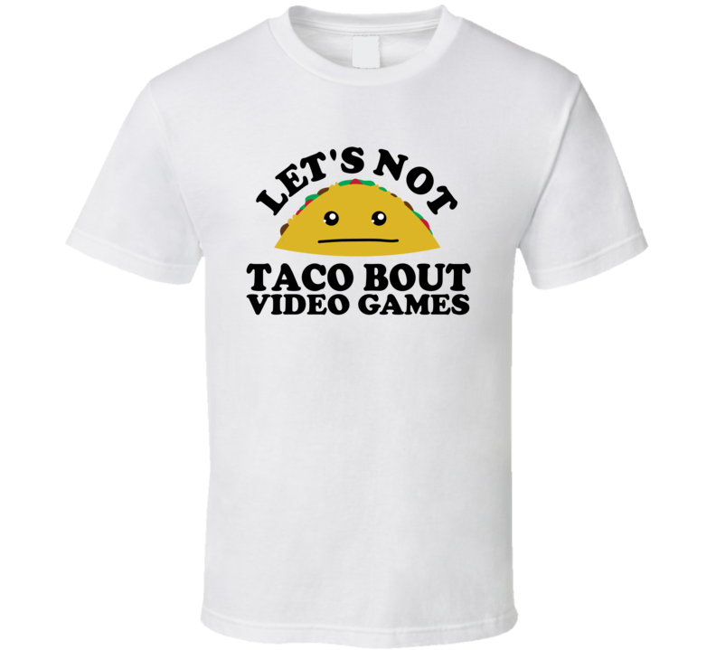 Let's Not Taco Bout Video Games Funny Pun Shirt Let's Not Taco Bout Video Games Funny Pun Shirt