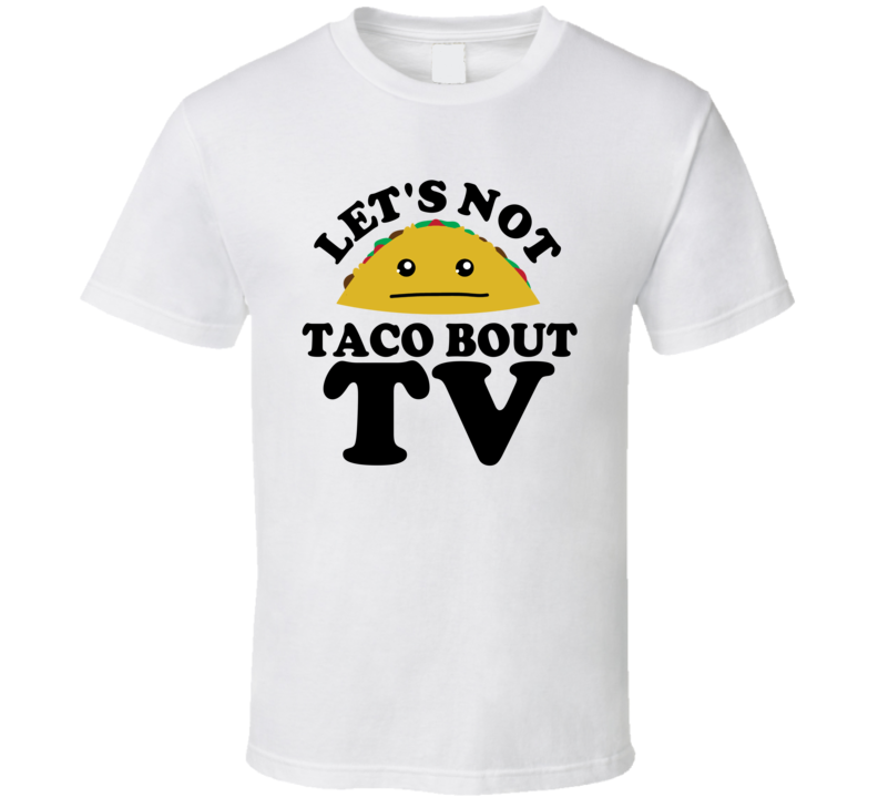 Let's Not Taco Bout TV Funny Pun Shirt Let's Not Taco Bout TV Funny Pun Shirt