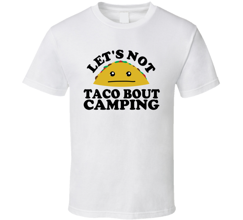 Let's Not Taco Bout Camping Funny Pun Shirt Let's Not Taco Bout Camping Funny Pun Shirt