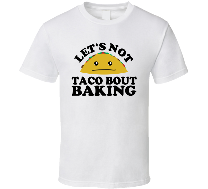 Let's Not Taco Bout Baking Funny Pun Shirt Let's Not Taco Bout Baking Funny Pun Shirt
