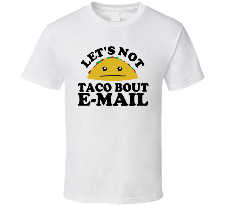 Let's Not Taco Bout E-Mail Funny Pun Shirt Let's Not Taco Bout E-Mail Funny Pun Shirt