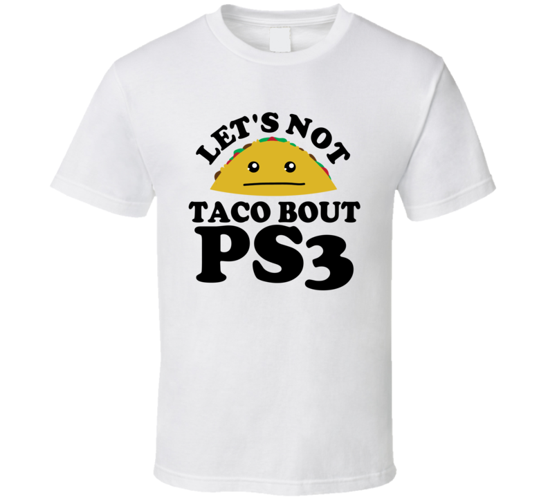 Let's Not Taco Bout PS3 Funny Pun Shirt Let's Not Taco Bout PS3 Funny Pun Shirt