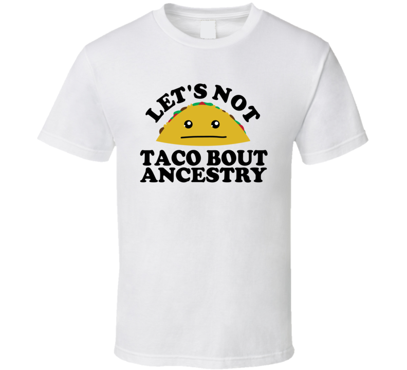 Let's Not Taco Bout Ancestry Funny Pun Shirt Let's Not Taco Bout Ancestry Funny Pun Shirt