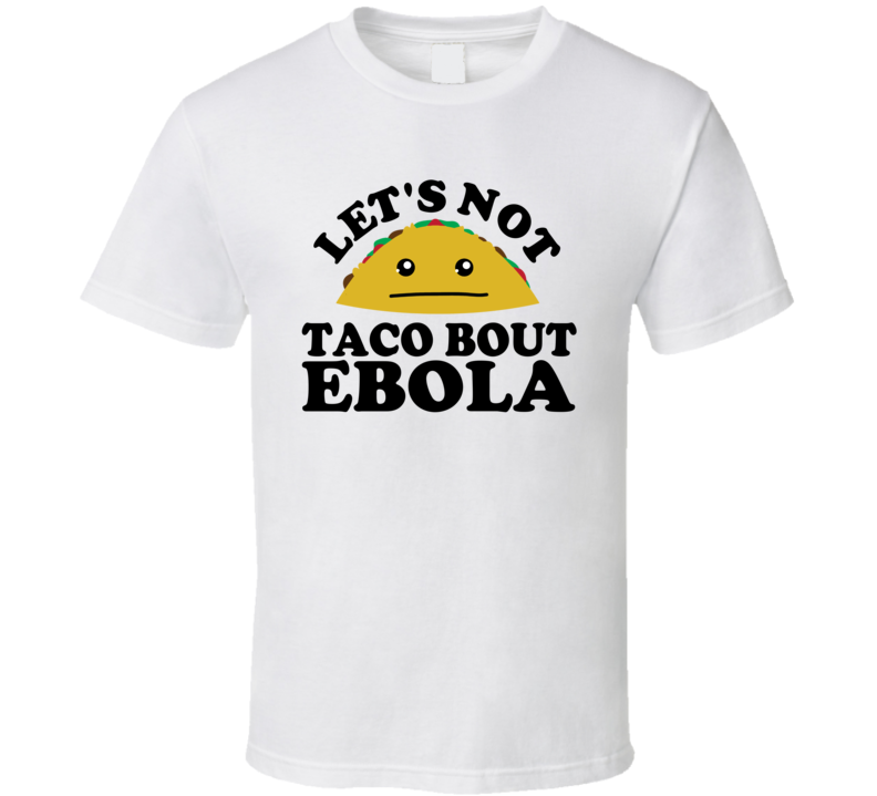 Let's Not Taco Bout Ebola Funny Pun Shirt Let's Not Taco Bout Ebola Funny Pun Shirt