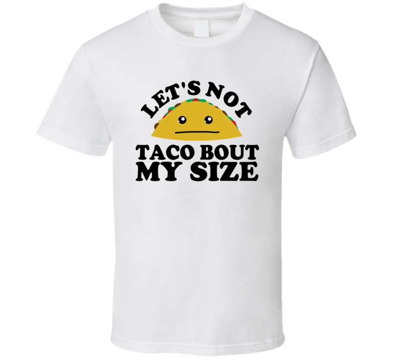 Let's Not Taco Bout My Size Funny Pun Shirt Let's Not Taco Bout My Size Funny Pun Shirt