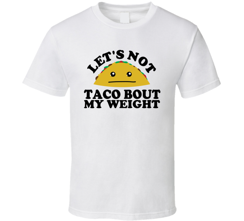 Let's Not Taco Bout My Weight Funny Pun Shirt Let's Not Taco Bout My Weight Funny Pun Shirt