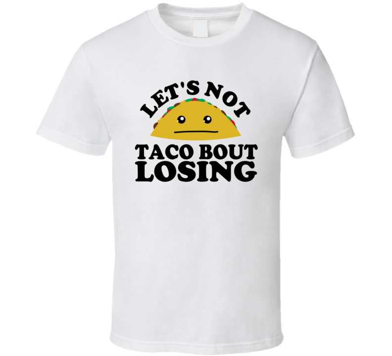 Let's Not Taco Bout Losing Funny Pun Shirt Let's Not Taco Bout Losing Funny Pun Shirt