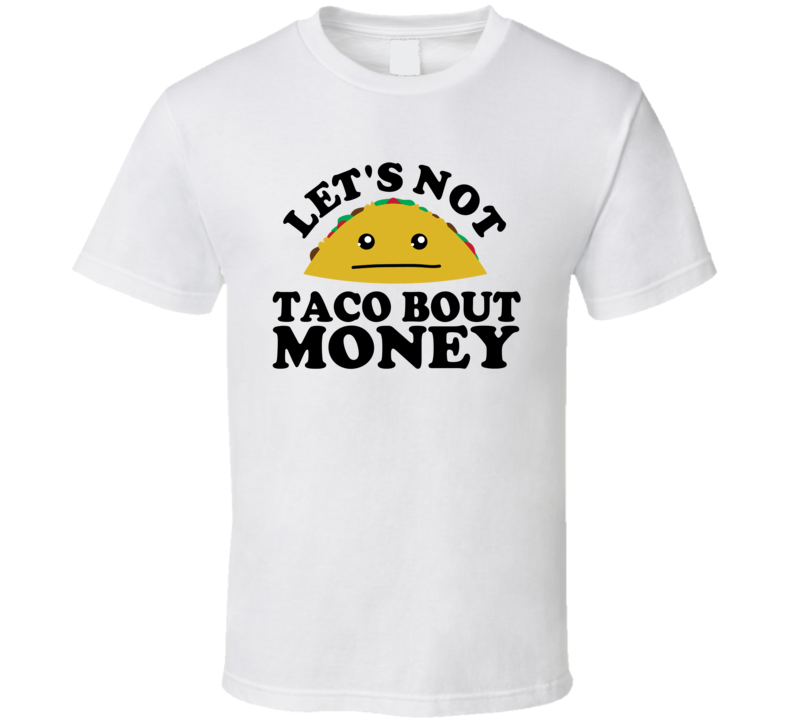 Let's Not Taco Bout Money Funny Pun Shirt Let's Not Taco Bout Money Funny Pun Shirt
