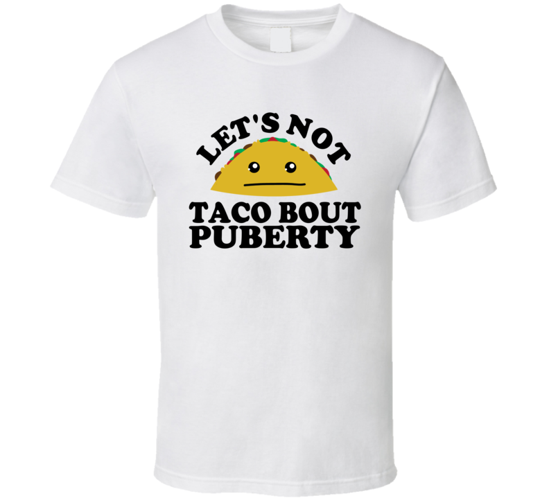 Let's Not Taco Bout Puberty Funny Pun Shirt Let's Not Taco Bout Puberty Funny Pun Shirt