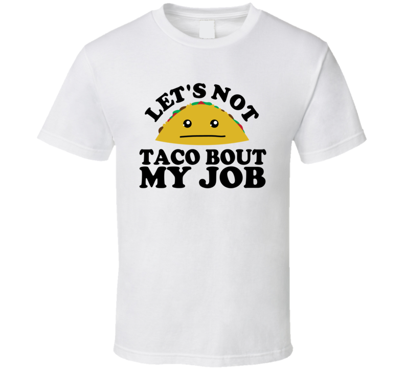 Let's Not Taco Bout My Job Funny Pun Shirt Let's Not Taco Bout My Job Funny Pun Shirt