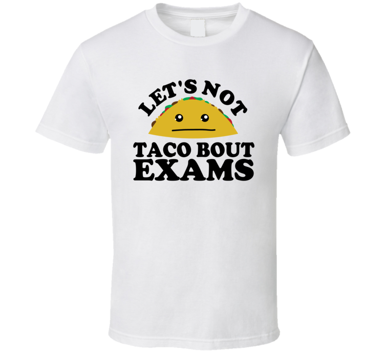 Let's Not Taco Bout Exams Funny Pun Shirt Let's Not Taco Bout Exams Funny Pun Shirt