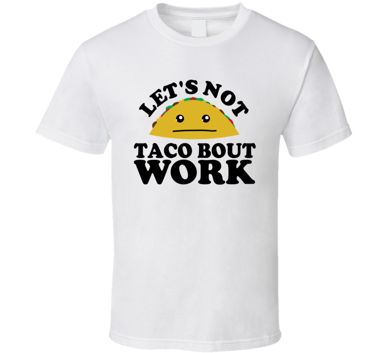 Let's Not Taco Bout Work Funny Pun Shirt Let's Not Taco Bout Work Funny Pun Shirt