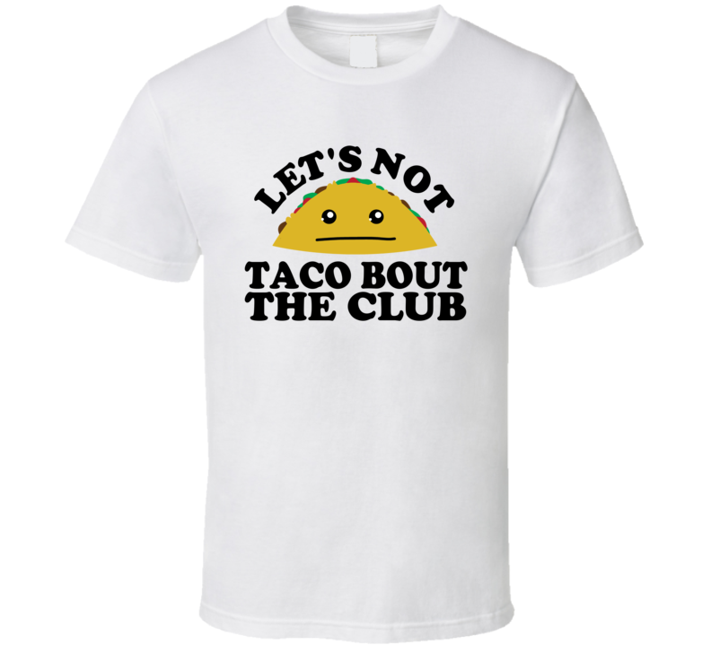 Let's Not Taco Bout The Club Funny Pun Shirt Let's Not Taco Bout The Club Funny Pun Shirt