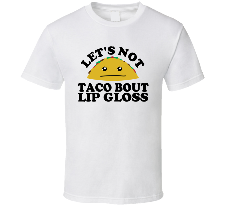 Let's Not Taco Bout Lip Gloss Funny Pun Shirt Let's Not Taco Bout Lip Gloss Funny Pun Shirt