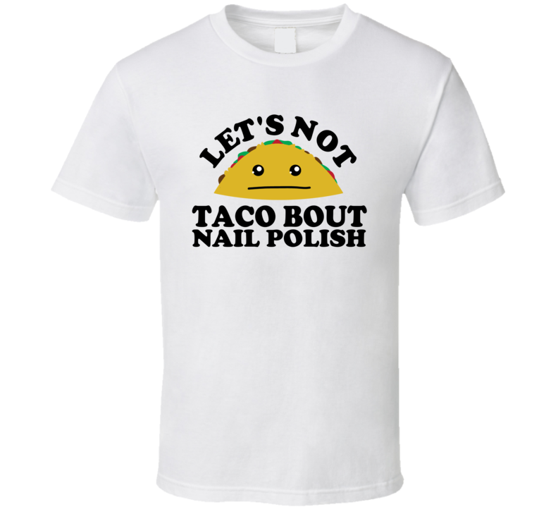 Let's Not Taco Bout Nail Polish Funny Pun Shirt Let's Not Taco Bout Nail Polish Funny Pun Shirt
