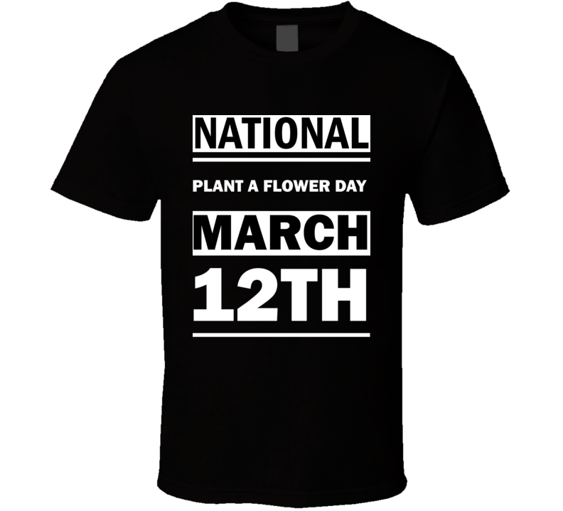 National Plant A Flower DAY March 12th Calendar Day Shirt