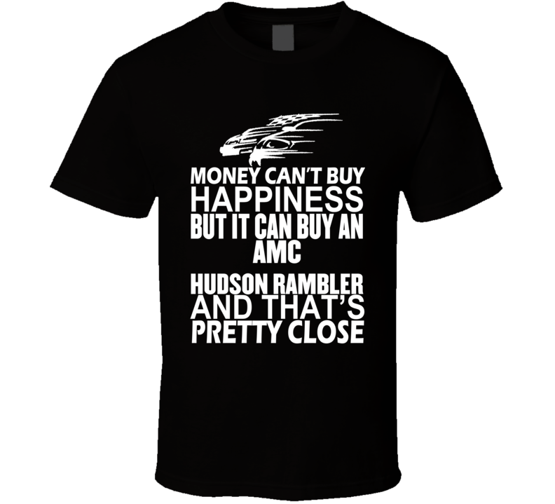 Money Can't Buy Happiness It Can Buy An AMC Hudson Rambler Car T Shirt Money Can't Buy Happiness It Can Buy An AMC Hudson Rambler Car T Shirt