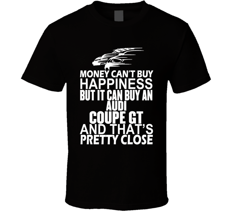 Money Can't Buy Happiness It Can Buy An Audi Coupe GT Car T Shirt Money Can't Buy Happiness It Can Buy An Audi Coupe GT Car T Shirt