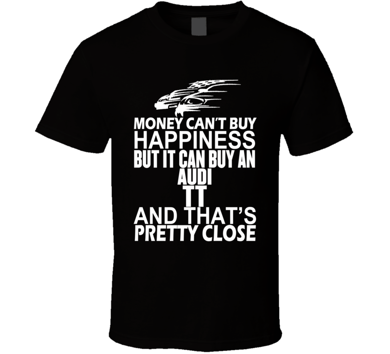 Money Can't Buy Happiness It Can Buy An Audi TT Car T Shirt Money Can't Buy Happiness It Can Buy An Audi TT Car T Shirt