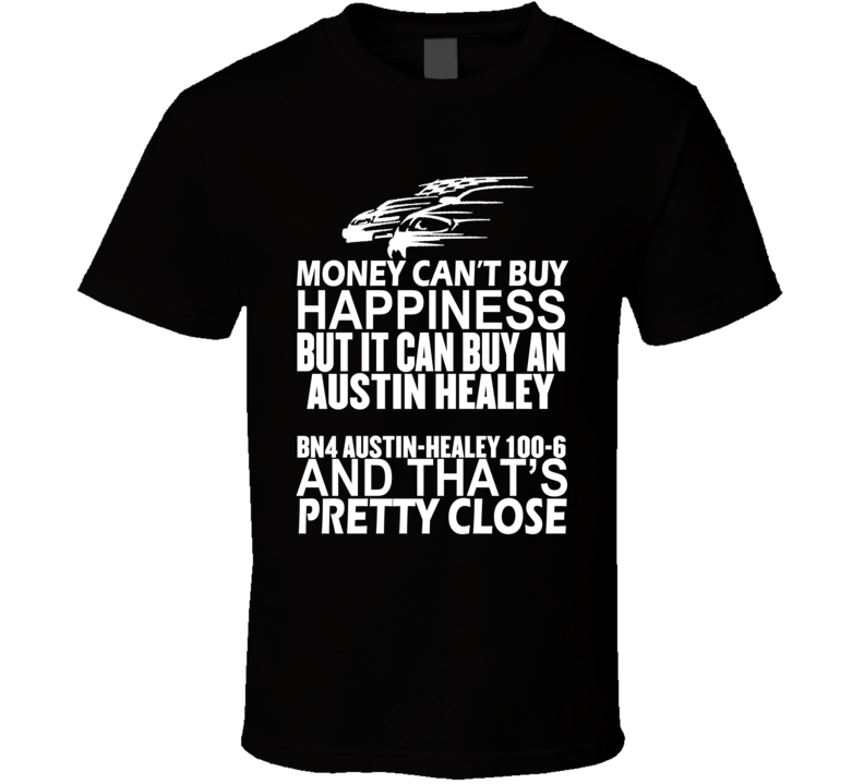 Money Can't Buy Happiness It Can Buy An Austin Healey BN4 Austin-Healey 100-6 Car T Shirt Money Can't Buy Happiness It Can Buy An Austin Healey BN4 Austin-Healey 100-6 Car T Shirt