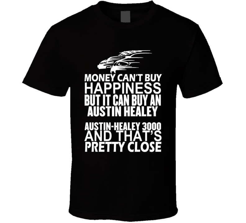Money Can't Buy Happiness It Can Buy An Austin Healey Austin-Healey 3000 Car T Shirt Money Can't Buy Happiness It Can Buy An Austin Healey Austin-Healey 3000 Car T Shirt
