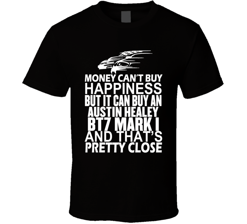 Money Can't Buy Happiness It Can Buy An Austin Healey BT7 Mark I Car T Shirt Money Can't Buy Happiness It Can Buy An Austin Healey BT7 Mark I Car T Shirt
