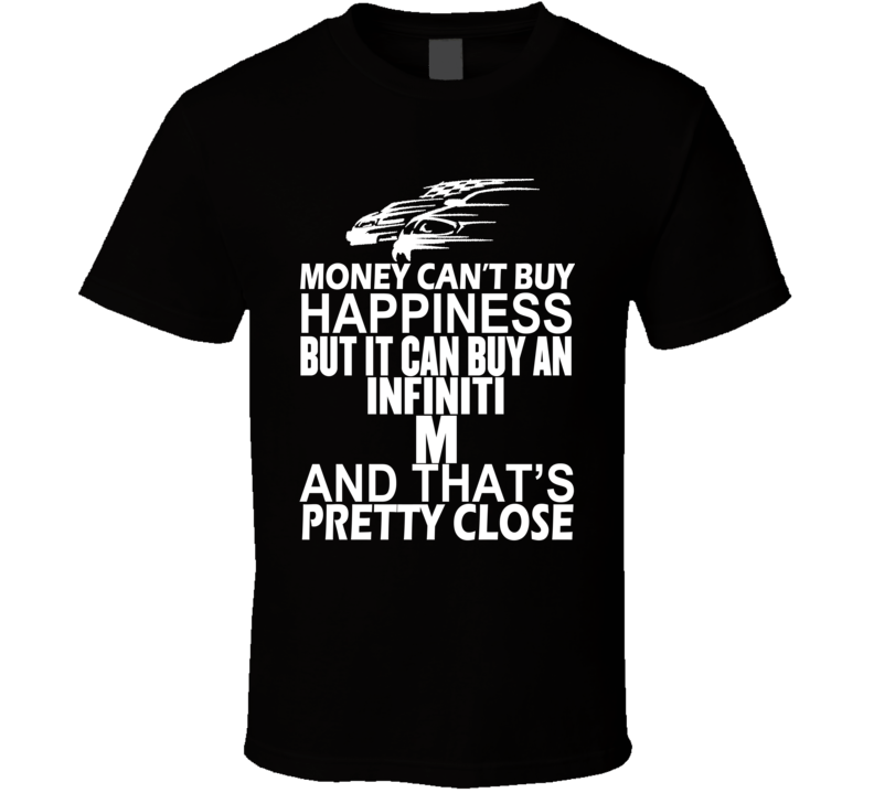 Money Can't Buy Happiness It Can Buy An Infiniti M Car T Shirt Money Can't Buy Happiness It Can Buy An Infiniti M Car T Shirt