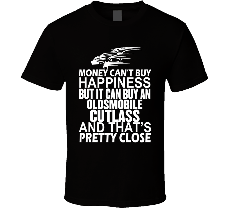 Money Can't Buy Happiness It Can Buy An Oldsmobile Cutlass Car T Shirt Money Can't Buy Happiness It Can Buy An Oldsmobile Cutlass Car T Shirt