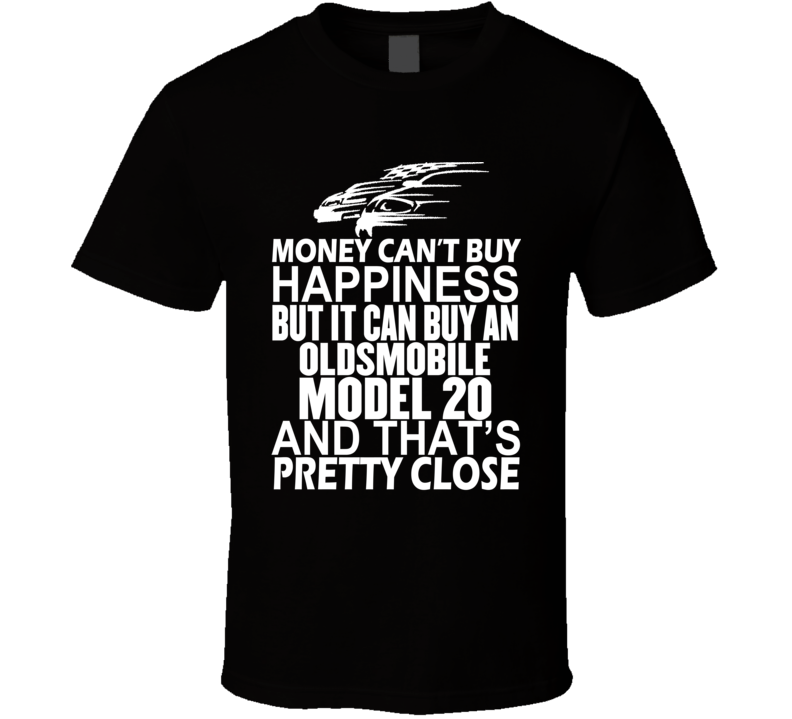 Money Can't Buy Happiness It Can Buy An Oldsmobile Model 20 Car T Shirt Money Can't Buy Happiness It Can Buy An Oldsmobile Model 20 Car T Shirt