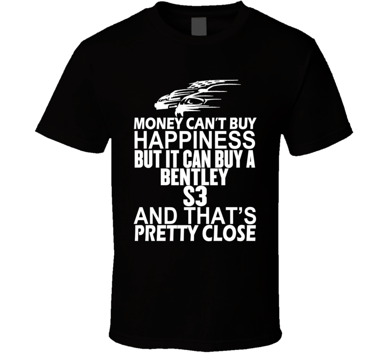 Money Can't Buy Happiness It Can Buy A Bentley S3 Car T Shirt Money Can't Buy Happiness It Can Buy A Bentley S3 Car T Shirt