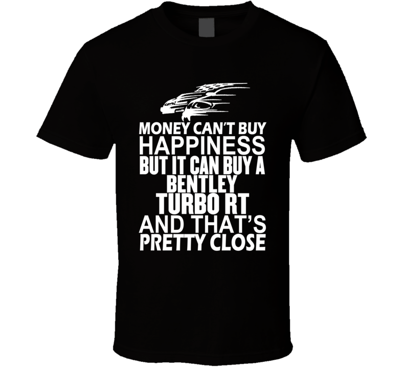 Money Can't Buy Happiness It Can Buy A Bentley Turbo RT Car T Shirt Money Can't Buy Happiness It Can Buy A Bentley Turbo RT Car T Shirt