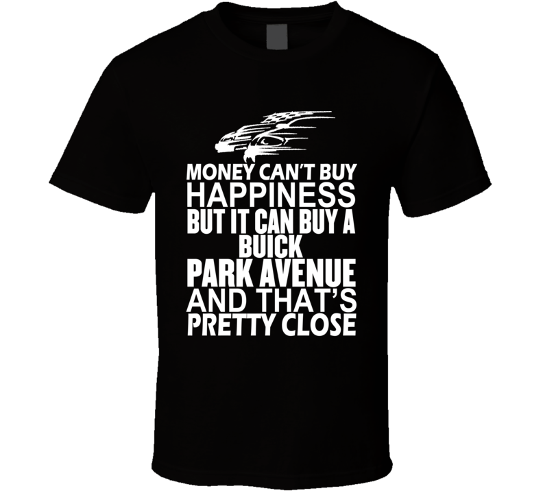 Money Can't Buy Happiness It Can Buy A Buick Park Avenue Car T Shirt Money Can't Buy Happiness It Can Buy A Buick Park Avenue Car T Shirt