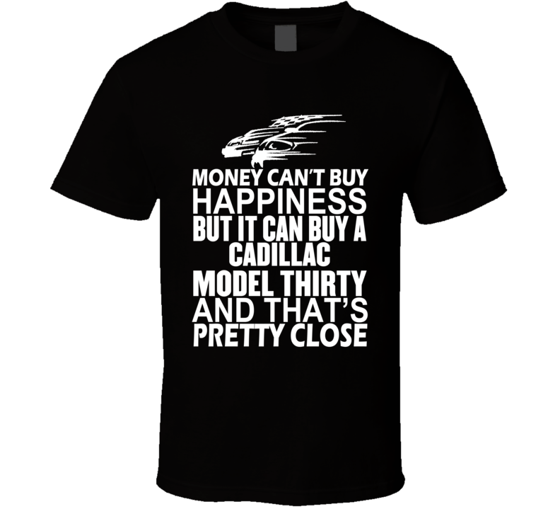 Money Can't Buy Happiness It Can Buy A Cadillac Model Thirty Car T Shirt Money Can't Buy Happiness It Can Buy A Cadillac Model Thirty Car T Shirt