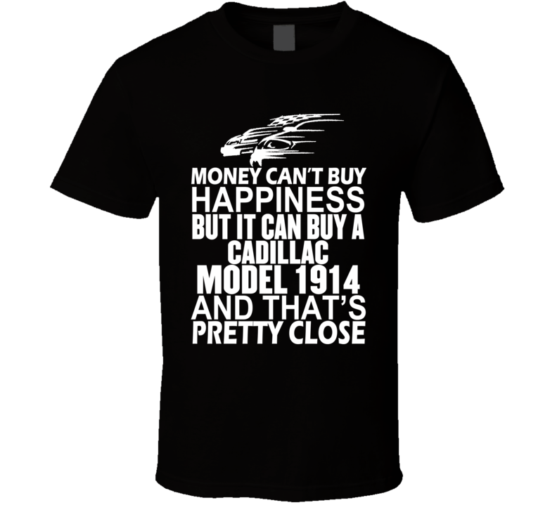 Money Can't Buy Happiness It Can Buy A Cadillac Model 1914 Car T Shirt Money Can't Buy Happiness It Can Buy A Cadillac Model 1914 Car T Shirt