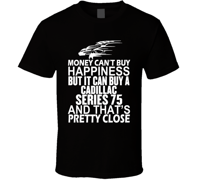 Money Can't Buy Happiness It Can Buy A Cadillac Series 75 Car T Shirt Money Can't Buy Happiness It Can Buy A Cadillac Series 75 Car T Shirt