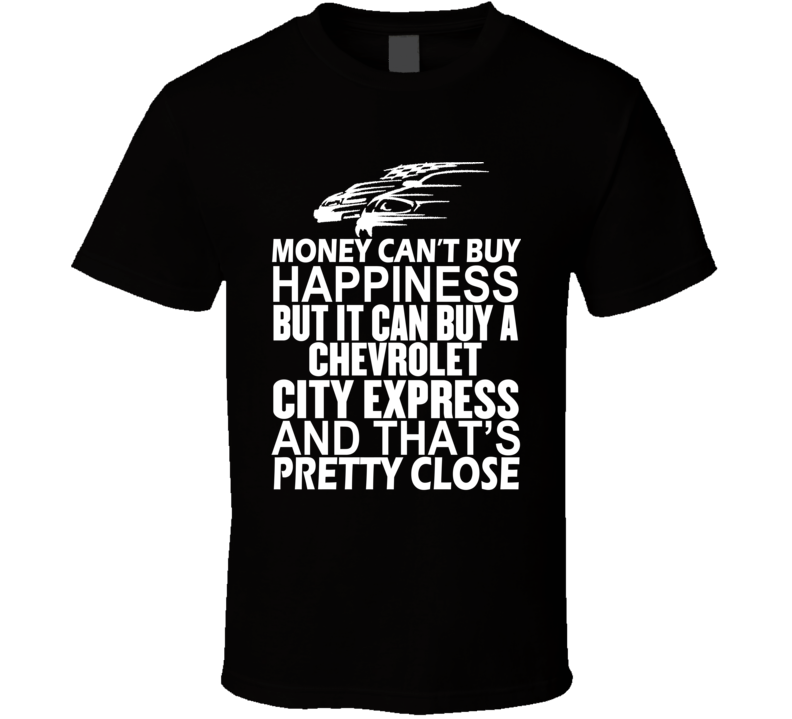 Money Can't Buy Happiness It Can Buy A Chevrolet City Express Car T Shirt Money Can't Buy Happiness It Can Buy A Chevrolet City Express Car T Shirt