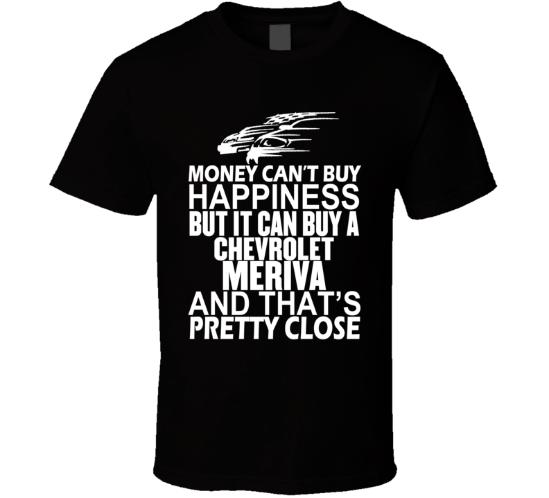 Money Can't Buy Happiness It Can Buy A Chevrolet Meriva Car T Shirt Money Can't Buy Happiness It Can Buy A Chevrolet Meriva Car T Shirt